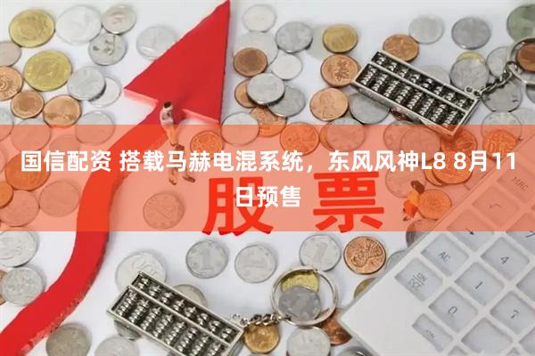 国信配资 搭载马赫电混系统，东风风神L8 8月11日预售