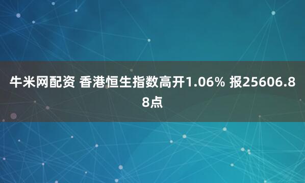 牛米网配资 香港恒生指数高开1.06% 报25606.88点
