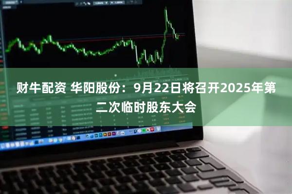 财牛配资 华阳股份：9月22日将召开2025年第二次临时股东大会