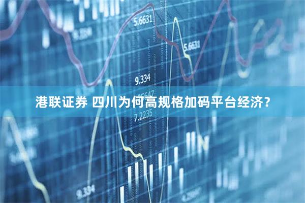 港联证券 四川为何高规格加码平台经济？