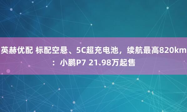 英赫优配 标配空悬、5C超充电池，续航最高820km：小鹏P7 21.98万起售