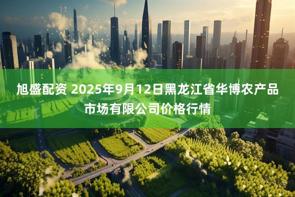 旭盛配资 2025年9月12日黑龙江省华博农产品市场有限公司价格行情