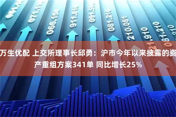 万生优配 上交所理事长邱勇：沪市今年以来披露的资产重组方案341单 同比增长25%