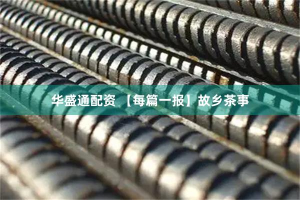 华盛通配资 【每篇一报】故乡茶事