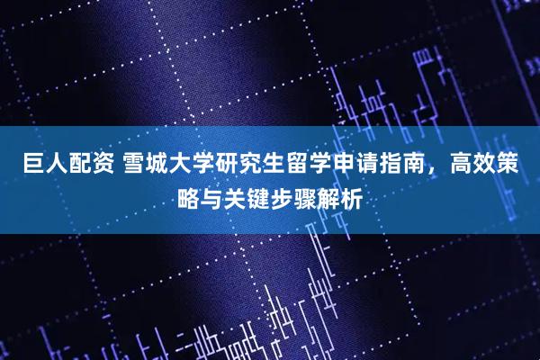 巨人配资 雪城大学研究生留学申请指南，高效策略与关键步骤解析